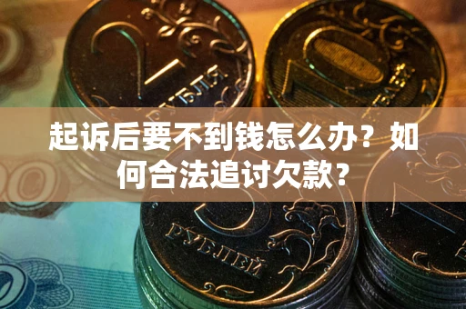 武汉起诉后要不到钱怎么办？如何合法追讨欠款？