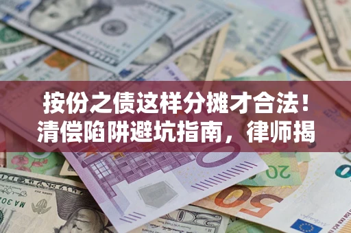 武汉按份之债这样分摊才合法！清偿陷阱避坑指南，律师揭秘关键条款