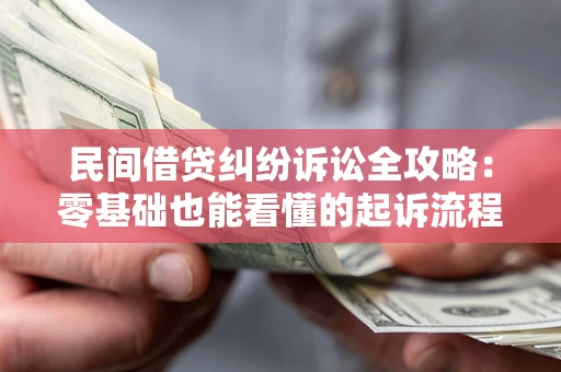 武汉民间借贷纠纷诉讼全攻略:零基础也能看懂的起诉流程与证据整理指南 武汉民间借贷纠纷诉讼全攻略:零基础也能看懂的起诉流程与证据整理指南