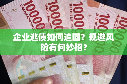 武汉企业逃债如何追回？规避风险有何妙招？