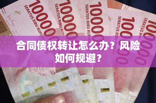 武汉合同债权转让怎么办？风险如何规避？