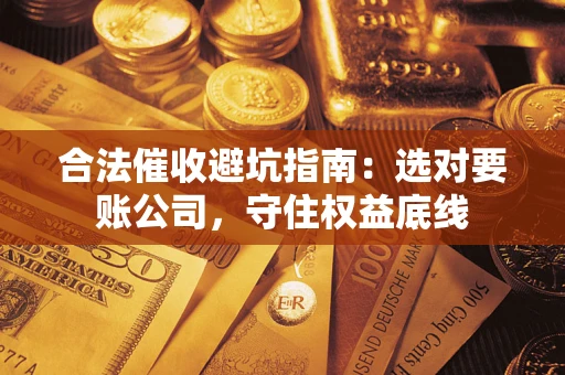 武汉合法催收避坑指南：选对要账公司，守住权益底线