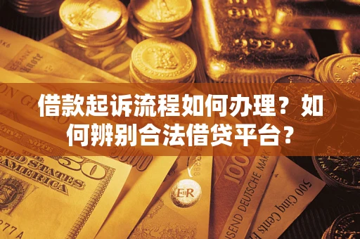 武汉借款起诉流程如何办理？如何辨别合法借贷平台？