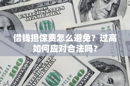 武汉借钱担保费怎么避免？过高如何应对合法吗？