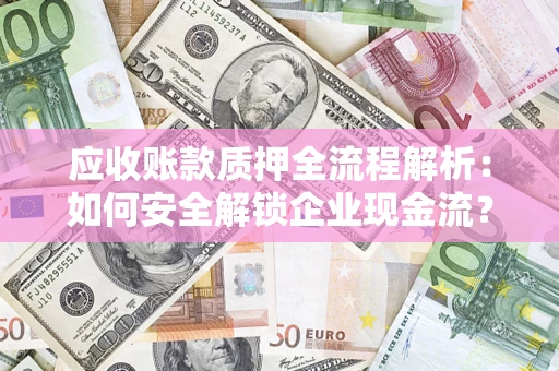 武汉应收账款质押全流程解析：如何安全解锁企业现金流？
