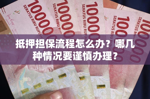 武汉抵押担保流程怎么办？哪几种情况要谨慎办理？