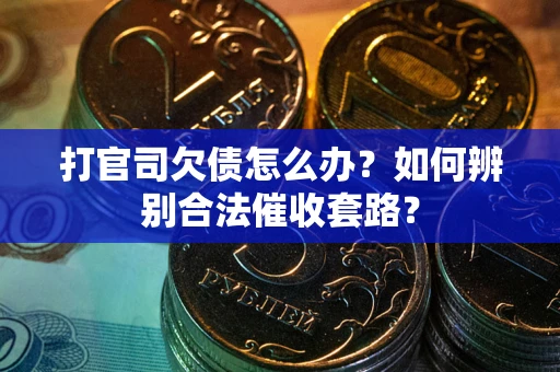 武汉打官司欠债怎么办？如何辨别合法催收套路？
