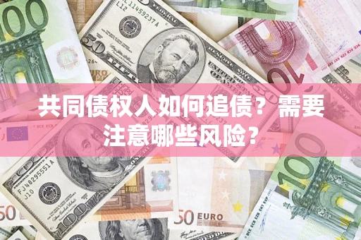 武汉共同债权人如何追债？需要注意哪些风险？