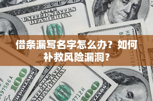 武汉借条漏写名字怎么办？如何补救风险漏洞？