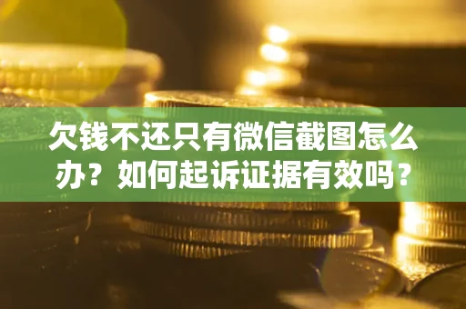 武汉欠钱不还只有微信截图怎么办？如何起诉证据有效吗？