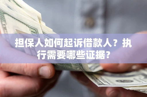 武汉担保人如何起诉借款人？执行需要哪些证据？