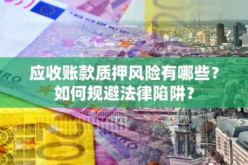 武汉应收账款质押风险有哪些？如何规避法律陷阱？