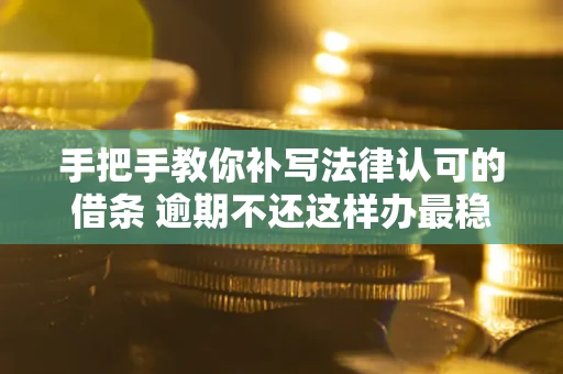 武汉手把手教你补写法律认可的借条 逾期不还这样办最稳妥