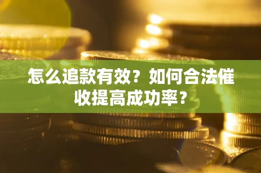 武汉怎么追款有效？如何合法催收提高成功率？