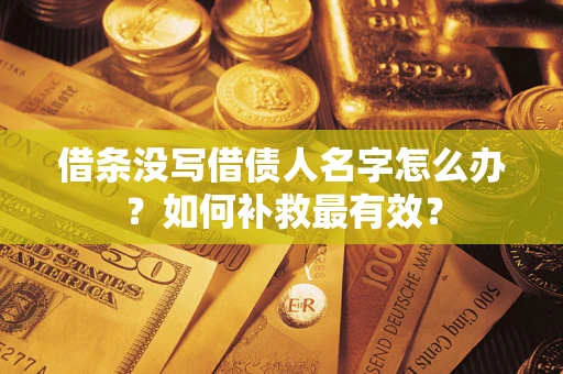 武汉借条没写借债人名字怎么办？如何补救最有效？