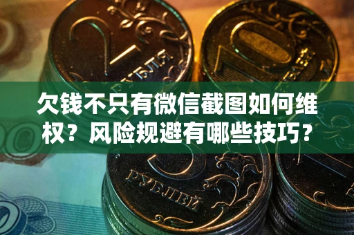 武汉欠钱不只有微信截图如何维权？风险规避有哪些技巧？