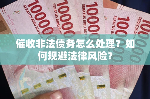 武汉催收非法债务怎么处理？如何规避法律风险？