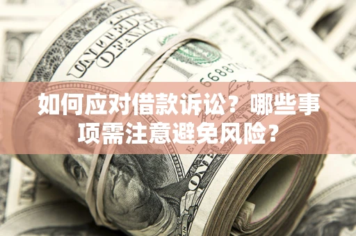 武汉如何应对借款诉讼？哪些事项需注意避免风险？