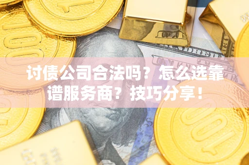 武汉讨债公司合法吗？怎么选靠谱服务商？技巧分享！