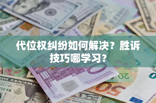 武汉代位权纠纷如何解决？胜诉技巧哪学习？