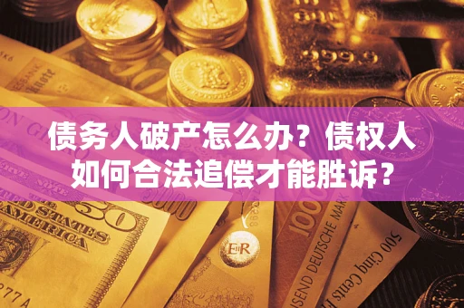 武汉债务人破产怎么办？债权人如何合法追偿才能胜诉？