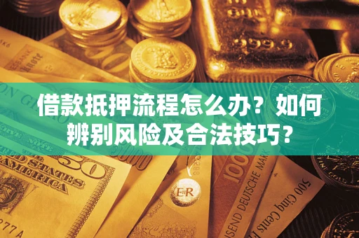 武汉借款抵押流程怎么办？如何辨别风险及合法技巧？