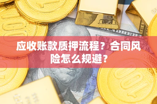 武汉应收账款质押流程？合同风险怎么规避？