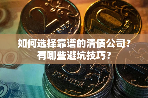 武汉如何选择靠谱的清债公司？有哪些避坑技巧？