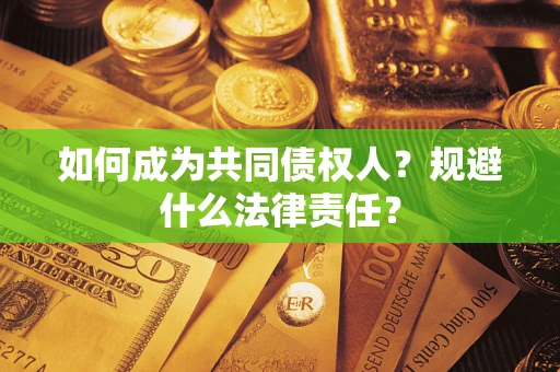 武汉如何成为共同债权人？规避什么法律责任？