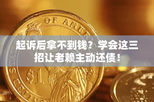 武汉起诉后拿不到钱？学会这三招让老赖主动还债！