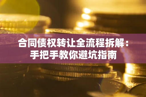 武汉合同债权转让全流程拆解：手把手教你避坑指南