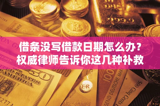 武汉借条没写借款日期怎么办？权威律师告诉你这几种补救方法！
