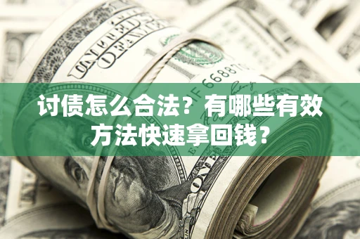 武汉讨债怎么合法？有哪些有效方法快速拿回钱？
