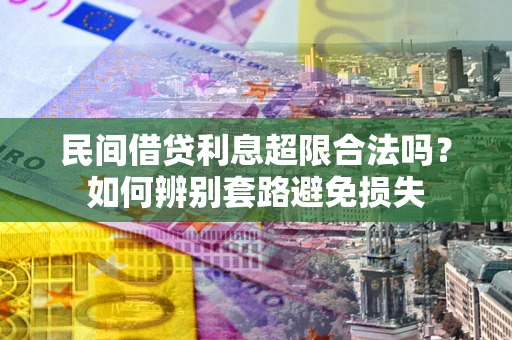 武汉民间借贷利息超限合法吗？如何辨别套路避免损失