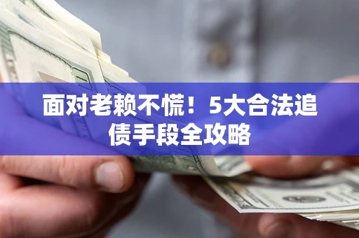 武汉面对老赖不慌！5大合法追债手段全攻略