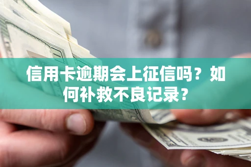 武汉信用卡逾期会上征信吗？如何补救不良记录？