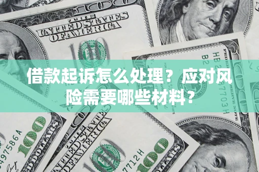 武汉借款起诉怎么处理？应对风险需要哪些材料？