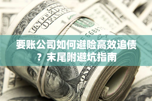 武汉要账公司如何避险高效追债？末尾附避坑指南
