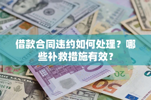 武汉借款合同违约如何处理？哪些补救措施有效？