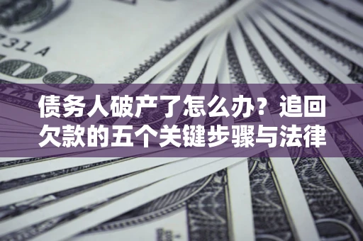 武汉债务人破产了怎么办？追回欠款的五个关键步骤与法律策略