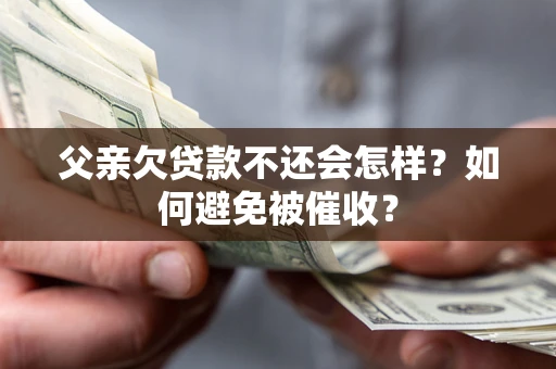 武汉父亲欠贷款不还会怎样？如何避免被催收？