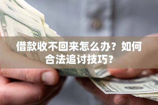 武汉借款收不回来怎么办？如何合法追讨技巧？