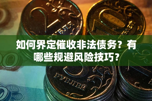 武汉如何界定催收非法债务？有哪些规避风险技巧？