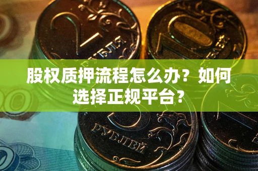 武汉股权质押流程怎么办？如何选择正规平台？