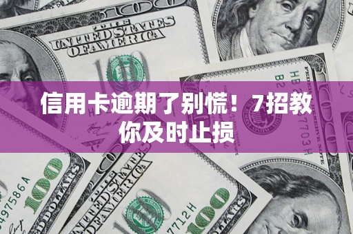 武汉信用卡逾期了别慌！7招教你及时止损