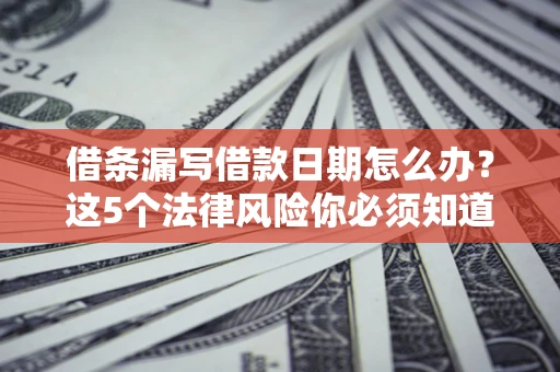 武汉借条漏写借款日期怎么办？这5个法律风险你必须知道