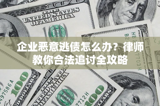 武汉企业恶意逃债怎么办？律师教你合法追讨全攻略