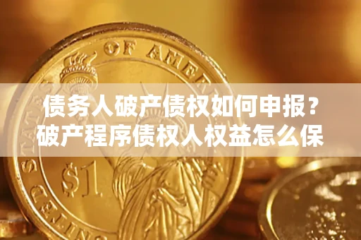 武汉债务人破产债权如何申报？破产程序债权人权益怎么保障？