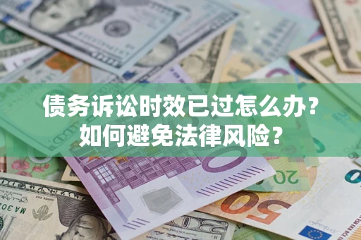 武汉债务诉讼时效已过怎么办？如何避免法律风险？