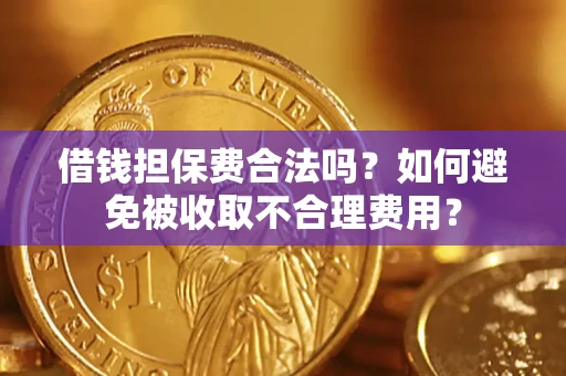武汉借钱担保费合法吗？如何避免被收取不合理费用？